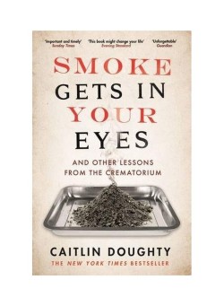  Smoke Gets In Your Eyes : And Other Lessons From The Crematorium Paperback